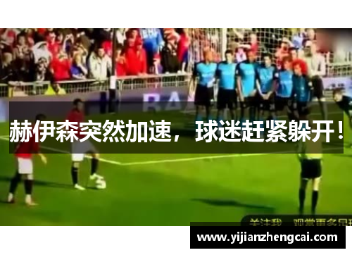 赫伊森突然加速，球迷赶紧躲开！